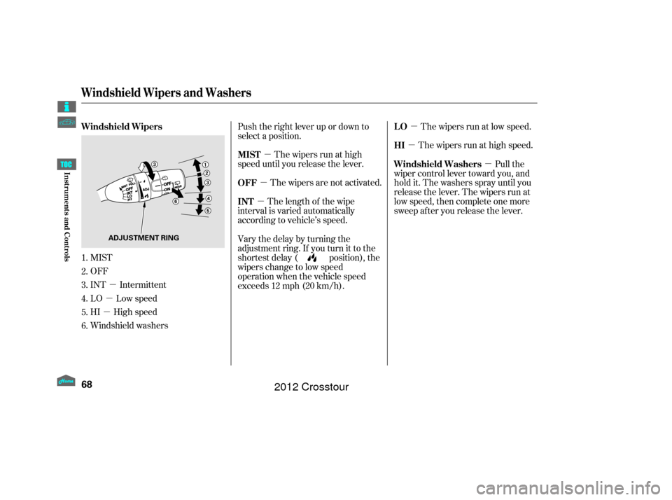 HONDA CROSSTOUR 2012 1.G Owners Manual µ
µ
µ µ
µ µ
µ
µ µ
MIST
OFF
INT Intermittent
LO Low speed
HI High speed
Windshield washers Push the right lever up or down to
select a position.
The wipers run at high
speed until you