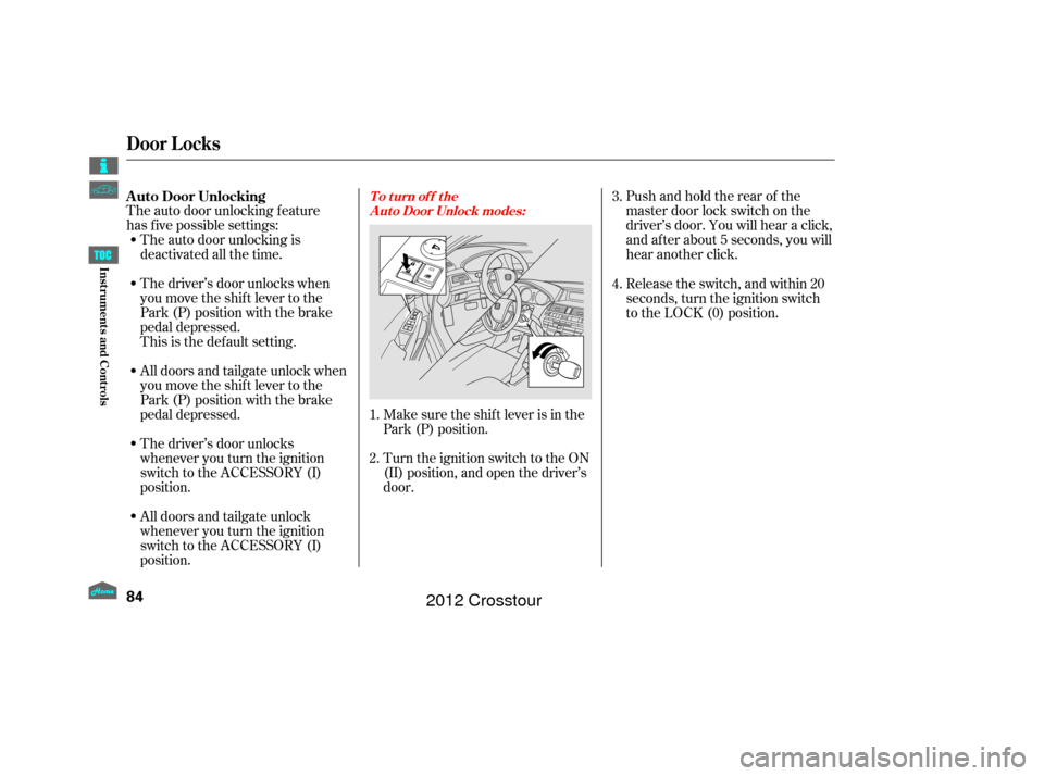 HONDA CROSSTOUR 2012 1.G Owners Manual The auto door unlocking f eature
has f ive possible settings:Turn the ignition switch to the ON
(II) position, and open the driver’s
door.Pushandholdtherearof the
master door lock switch on the
driv