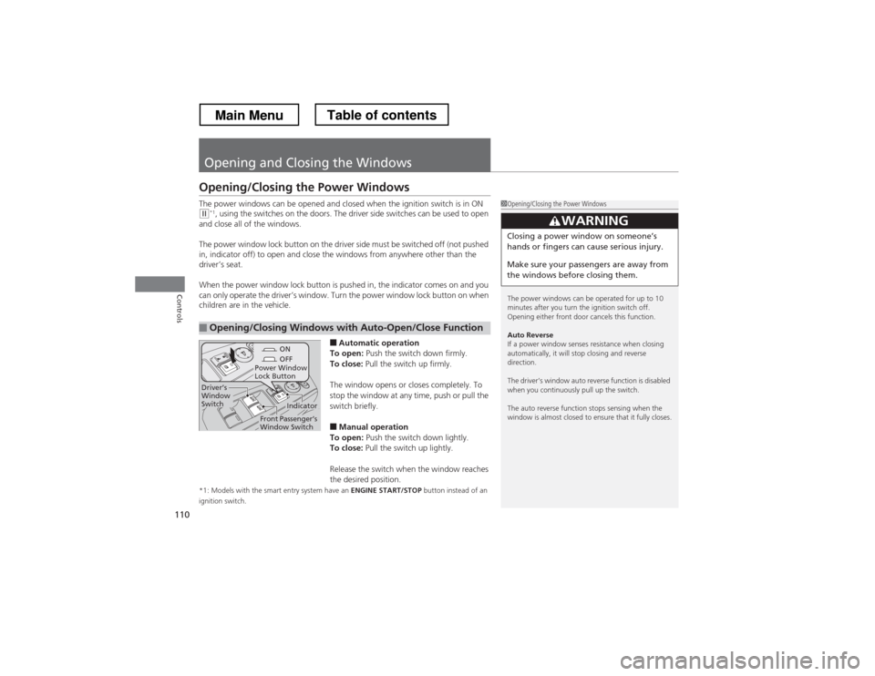 HONDA CROSSTOUR 2013 1.G Owners Manual 110
Controls
Opening and Closing the Windows
Opening/Closing the Power Windows 
The power windows can be opened and closed when the ignition switch is in ON 
(w*1
, using the switches on the doors. Th