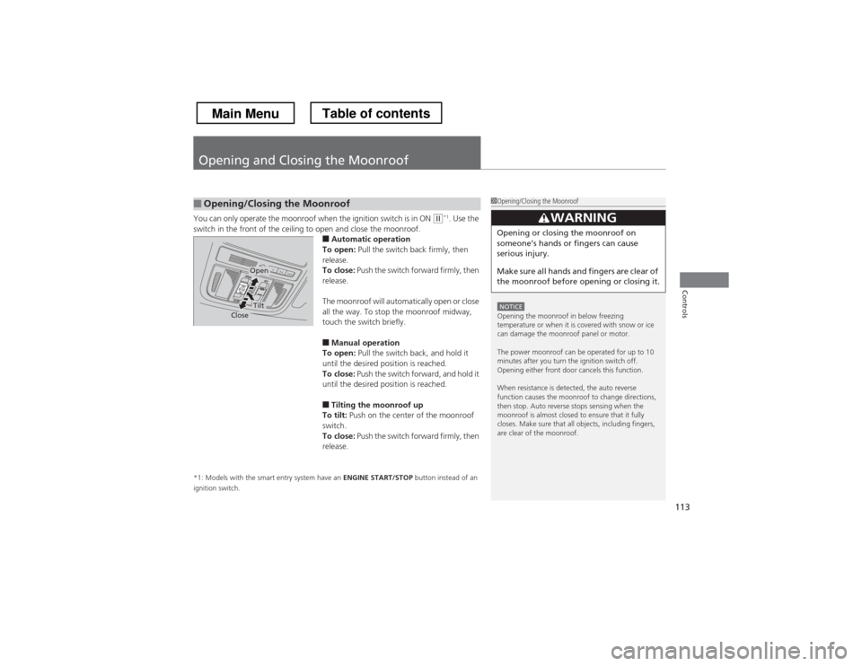 HONDA CROSSTOUR 2013 1.G Owners Manual 113
Controls
Opening and Closing the Moonroof
You can only operate the moonroof when the ignition switch is in ON (w*1
. Use the 
switch in the front of the ceiling to open and close the moonroof. ■