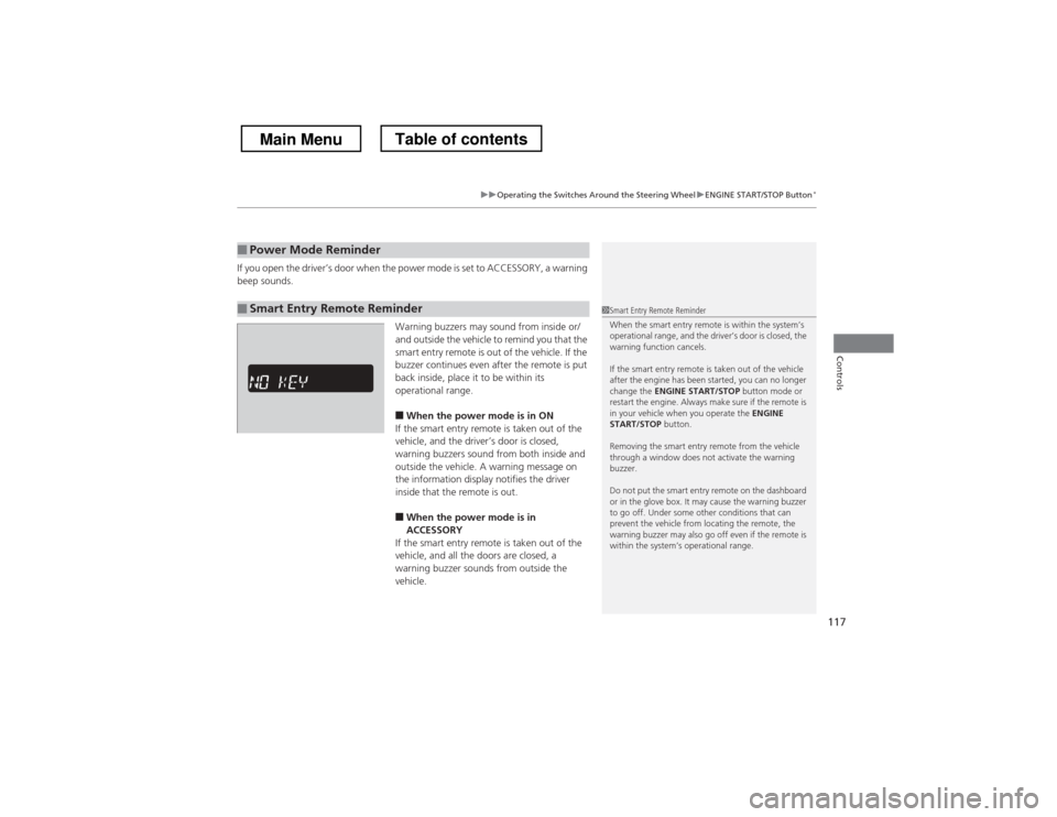 HONDA CROSSTOUR 2013 1.G Owners Manual 117
uuOperating the Switches Around the Steering WheeluENGINE START/STOP Button*
Controls
If you open the driver’s door when the power mode is set to ACCESSORY, a warning  
beep sounds.
Warning buzz