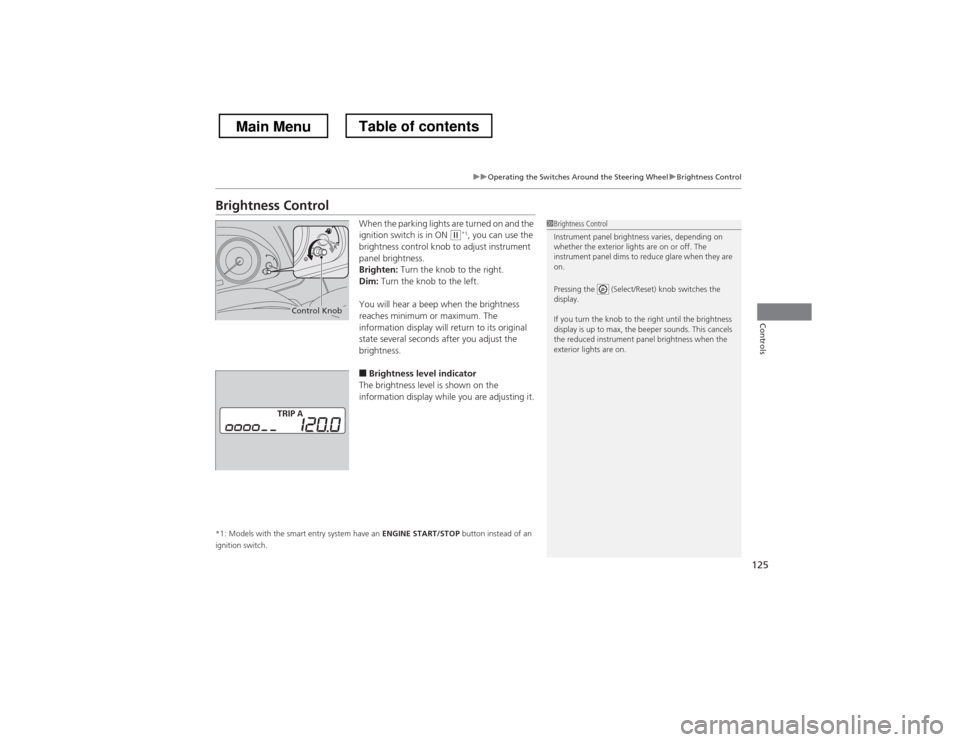 HONDA CROSSTOUR 2013 1.G Owners Manual 125
uuOperating the Switches Around the Steering WheeluBrightness Control
Controls
Brightness ControlWhen the parking lights are turned on and the  
ignition switch is in ON 
(w*1
, you can use the 
b