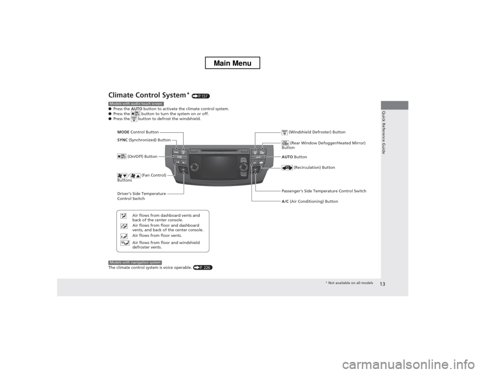 HONDA CROSSTOUR 2013 1.G Owners Manual 13
Quick Reference Guide
Climate Control System*
 (P157)
● Press the  AUTO button to activate the climate control system.
● Press the   button to turn the system on or off.
● Press the   button 