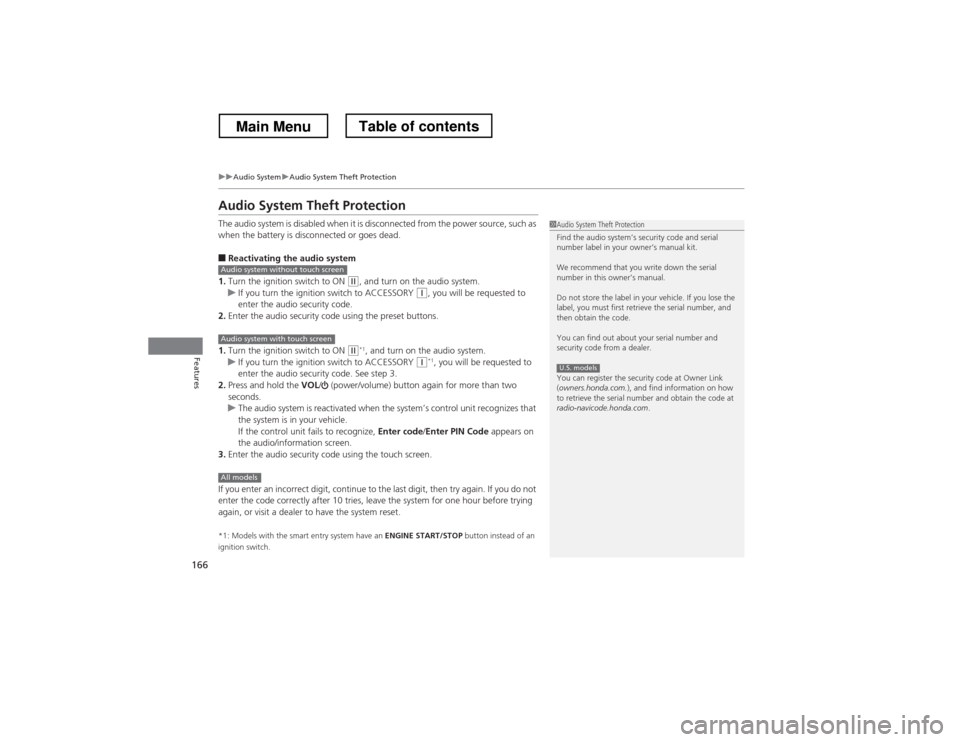 HONDA CROSSTOUR 2013 1.G Owners Manual 166
uuAudio SystemuAudio System Theft Protection
Features
Audio System Theft Protection 
The audio system is disabled when it is disconnected from the power source, such as  
when the battery is disco