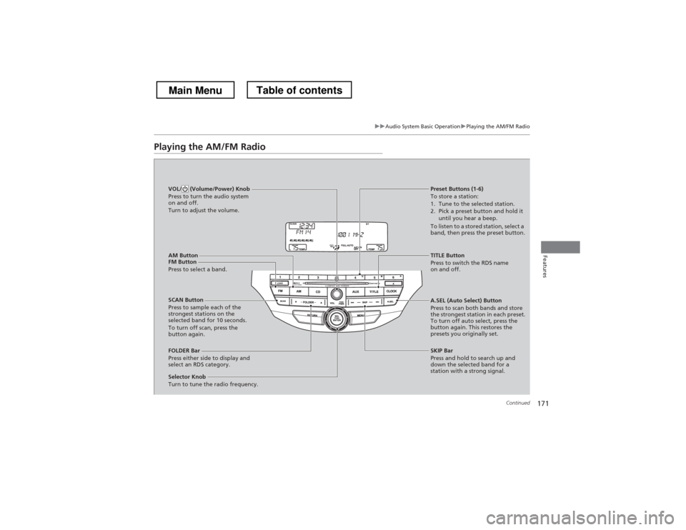 HONDA CROSSTOUR 2013 1.G Owners Manual 171
uuAudio System Basic OperationuPlaying the AM/FM Radio
Continued
Features
Playing the AM/FM Radio
AM Button 
FM Button 
Press to select a band. SCAN Button 
Press to sample each of the  
strongest