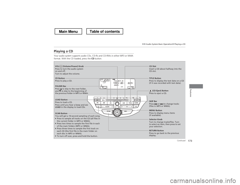 HONDA CROSSTOUR 2013 1.G Owners Manual 173
uuAudio System Basic OperationuPlaying a CD
Continued
Features
Playing a CD 
Your audio system supports audio CDs, CD-Rs and CD-RWs in either MP3 or WMA  
format. With the CD loaded, press the CD 