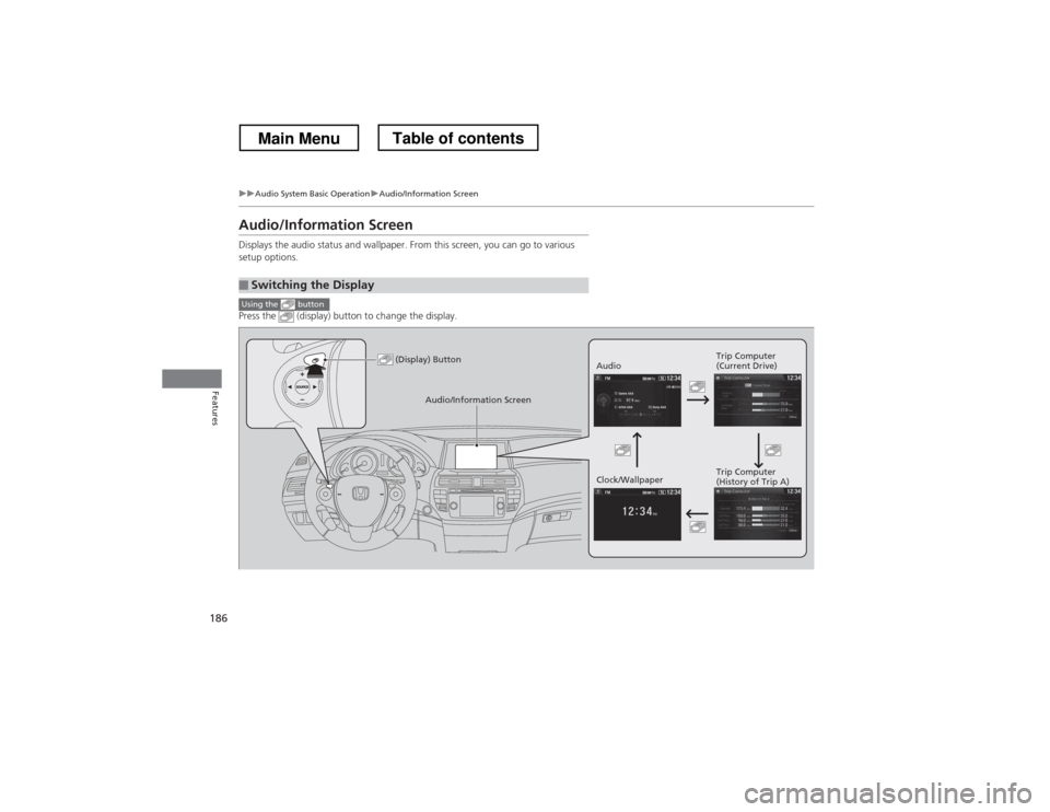 HONDA CROSSTOUR 2013 1.G Owners Manual 186
uuAudio System Basic OperationuAudio/Information Screen
Features
Audio/Information Screen 
Displays the audio status and wallpaper. From this screen, you can go to various  
setup options. 
Press 