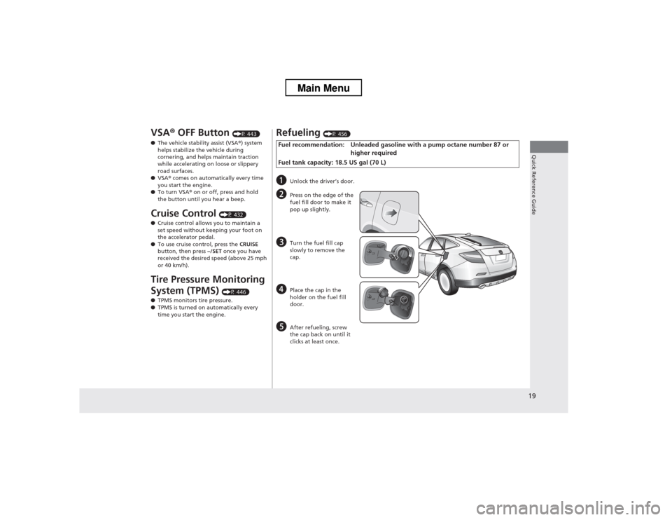 HONDA CROSSTOUR 2013 1.G Owners Manual 19
Quick Reference Guide
VSA® OFF Button  (P 443)
● The vehicle stability assist (VSA ®) system 
helps stabilize the vehicle during  
cornering, and helps maintain traction  
while accelerating on