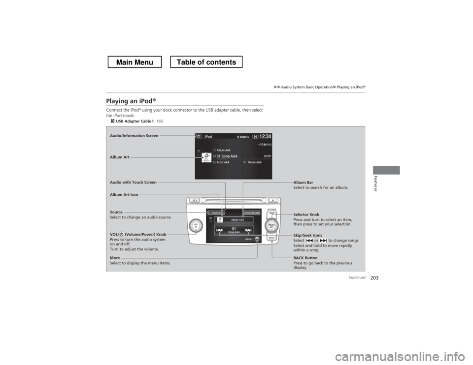 HONDA CROSSTOUR 2013 1.G Owners Manual 203
uuAudio System Basic OperationuPlaying an iPod®
Continued
Features
Playing an iPod ®
Connect the iPod ® using your dock connector to the USB adapter cable, then select 
the iPod mode. 2 USB Ada
