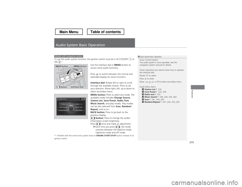 HONDA CROSSTOUR 2013 1.G Owners Manual 215
Features
Audio System Basic Operation
To use the audio system function, the ignition switch must be in ACCESSORY (q or 
ON (w *1
.
Use the interface dial or MENU button to 
access some audio funct