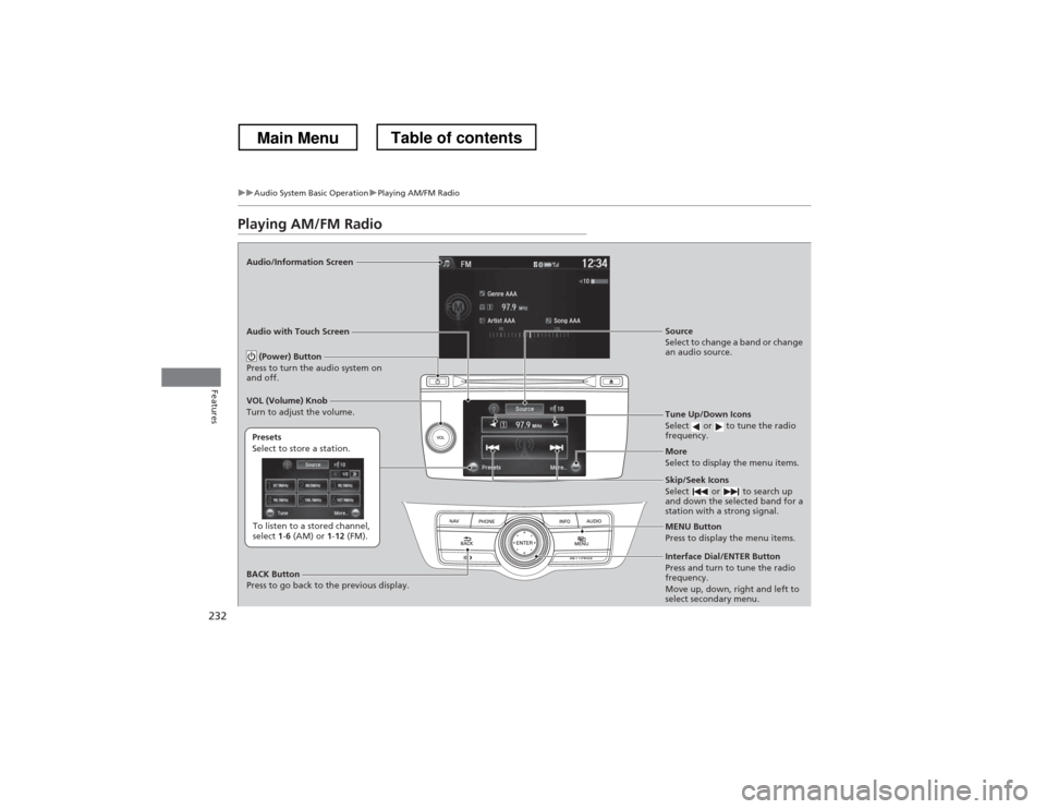 HONDA CROSSTOUR 2013 1.G Owners Manual 232
uuAudio System Basic OperationuPlaying AM/FM Radio
Features
Playing AM/FM Radio
Audio/Information Screen Audio with Touch ScreenTune Up/Down Icons 
Select  or  to tune the radio  
frequency.
MENU 