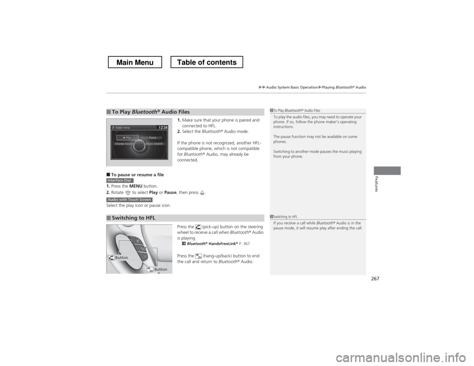 HONDA CROSSTOUR 2013 1.G Owners Manual 267
uuAudio System Basic OperationuPlaying Bluetooth ® Audio
Features
1. Make sure that your phone is paired and  
connected to HFL.
2. Select the  Bluetooth® Audio mode.
If the phone is not recogni