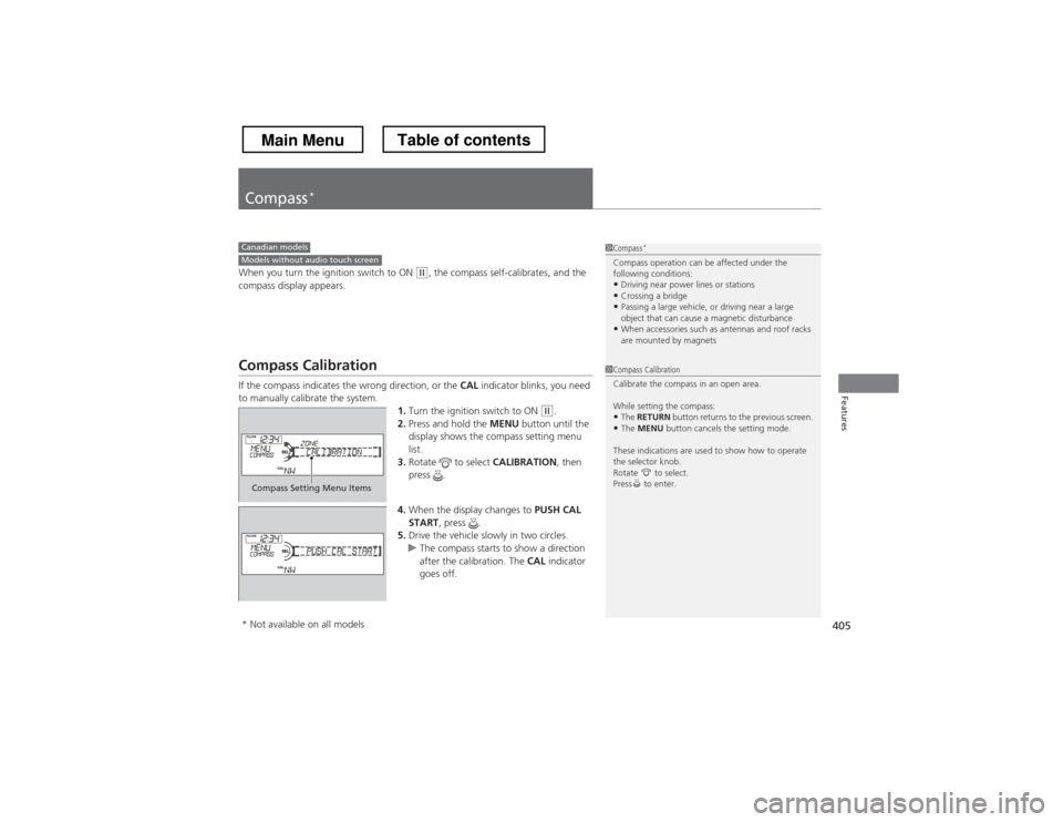 HONDA CROSSTOUR 2013 1.G Owners Manual 405
Features
Compass*
When you turn the ignition switch to ON (w
, the compass self-calibrates, and the 
compass display appears.
Compass Calibration 
If the compass indicates the wrong direction, or 