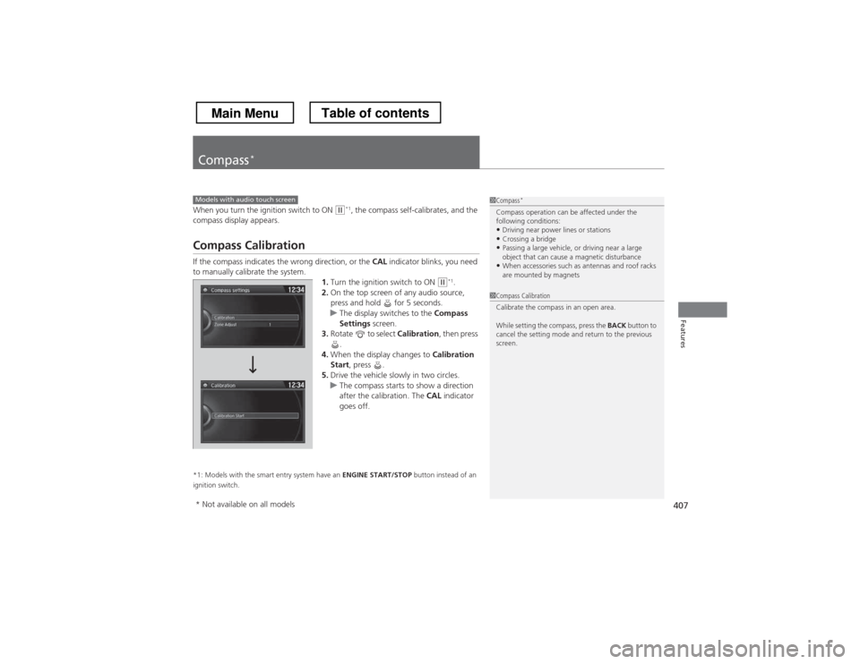 HONDA CROSSTOUR 2013 1.G Owners Manual 407
Features
Compass*
When you turn the ignition switch to ON (w
*1
, the compass self-calibrates, and the 
compass display appears.
Compass Calibration 
If the compass indicates the wrong direction, 