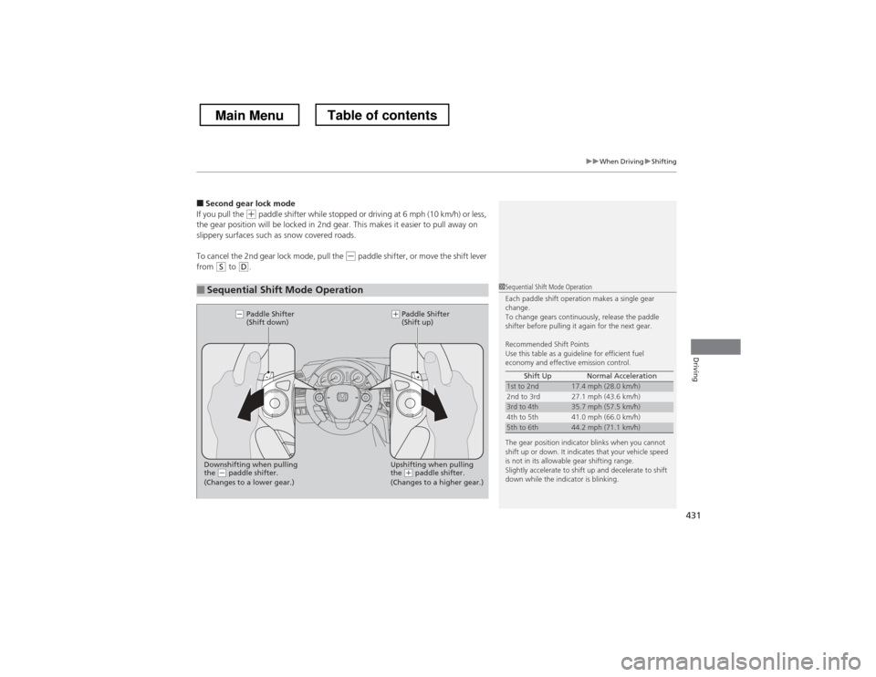 HONDA CROSSTOUR 2013 1.G Owners Manual 431
uuWhen DrivinguShifting
Driving
■Second gear lock mode
If you pull the (+  paddle shifter while stopped or driving at 6 mph (10 km/h) or less, 
the gear position will be locked in 2nd gear. This