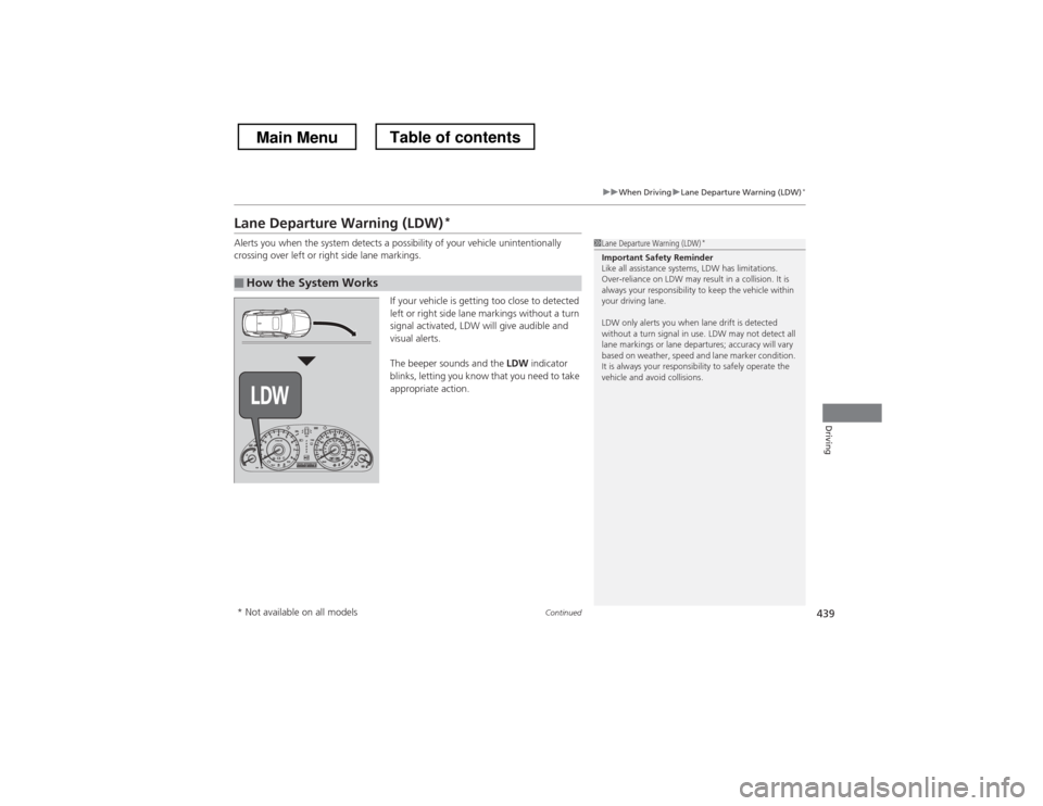 HONDA CROSSTOUR 2013 1.G Owners Manual 439
uuWhen DrivinguLane Departure Warning (LDW)*
Continued
Driving
Lane Departure Warning (LDW) *
Alerts you when the system detects a possibility of your vehicle unintentionally  
crossing over left 
