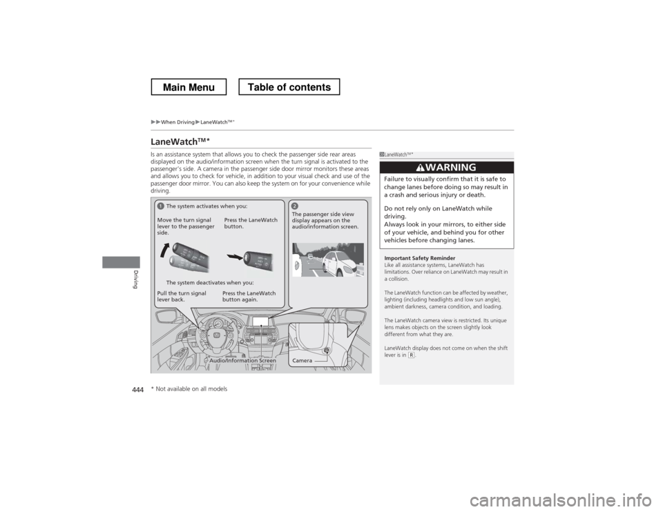 HONDA CROSSTOUR 2013 1.G Owners Manual 444
uuWhen DrivinguLaneWatchTM
*
Driving
LaneWatch TM
*
Is an assistance system that allows you to check the passenger side rear areas  
displayed on the audio/information screen when the turn signal 