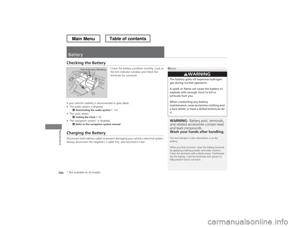 HONDA CROSSTOUR 2013 1.G Owners Manual 506
Maintenance
Battery
Checking the BatteryCheck the battery condition monthly. Look at  
the test indicator window and check the  
terminals for corrosion.
If your vehicle’s battery is disconnecte