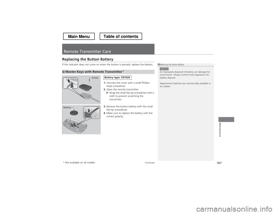 HONDA CROSSTOUR 2013 1.G Owners Manual 507
Continued
Maintenance
Remote Transmitter Care
Replacing the Button Battery 
If the indicator does not come on when the button is pressed, replace the battery.
1.Unscrew the cover with a small Phil