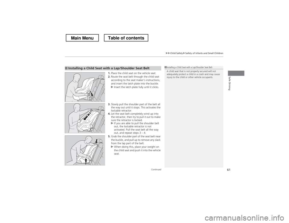 HONDA CROSSTOUR 2013 1.G Owners Manual Continued61
uuChild SafetyuSafety of Infants and Small Children
Safe Driving1.Place the child seat on the vehicle seat.
2. Route the seat belt through the child seat  
according to the seat maker’s 