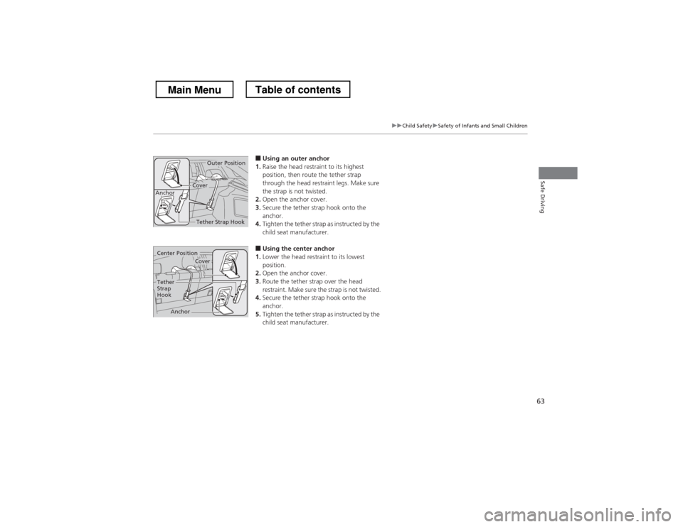HONDA CROSSTOUR 2013 1.G Owners Manual 63
uuChild SafetyuSafety of Infants and Small Children
Safe Driving
■Using an outer anchor
1. Raise the head restraint to its highest  
position, then route the tether strap  
through the head restr
