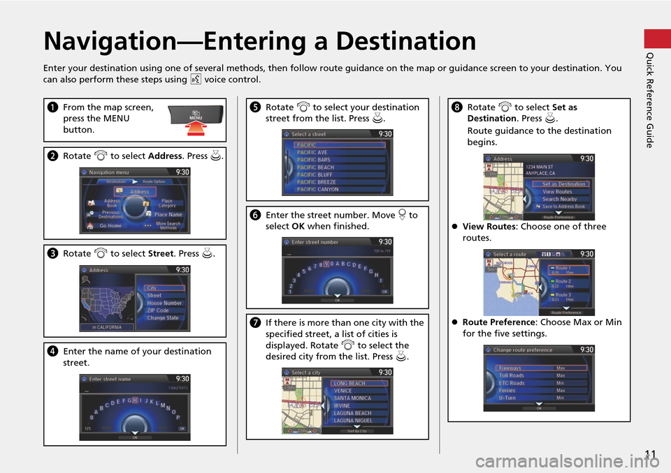 HONDA CROSSTOUR 2014 1.G Navigation Manual 11
Quick Reference GuideNavigation—Entering a Destination
Enter your destination using one of several methods, then follow route guidance on the map or guidance screen to your destinati on. You 
can