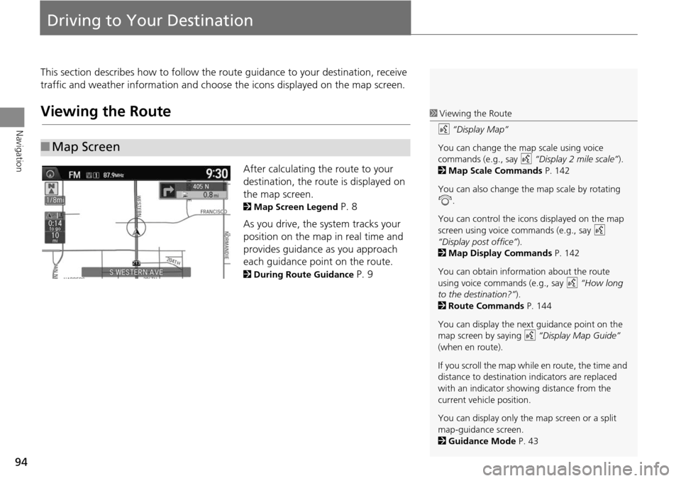 HONDA CROSSTOUR 2014 1.G Navigation Manual 94
Navigation
Driving to Your Destination
This section describes how to follow the route guidance to your destination, receive 
traffic and weather information and choose the icons displayed on the ma