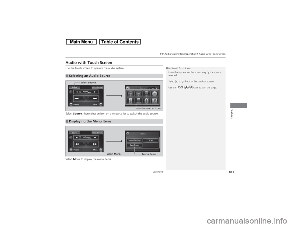 HONDA CROSSTOUR 2014 1.G Owners Manual 183
uuAudio System Basic OperationuAudio with Touch Screen
Continued
Features
Audio with Touch ScreenUse the touch screen to operate the audio system.
Select Source, then select an icon on the source 