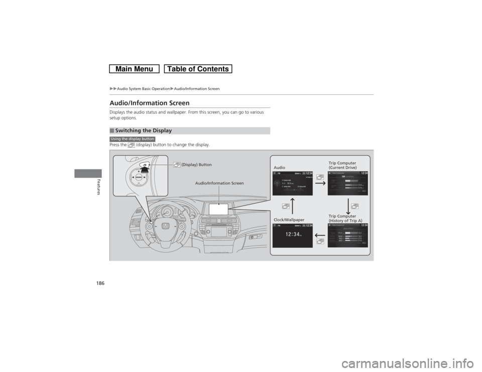 HONDA CROSSTOUR 2014 1.G Owners Manual 186
uuAudio System Basic OperationuAudio/Information Screen
Features
Audio/Information ScreenDisplays the audio status and wallpaper. From this screen, you can go to various 
setup options.
Press the 