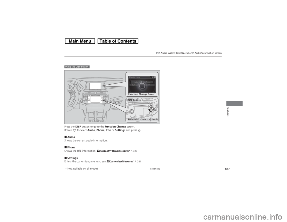 HONDA CROSSTOUR 2014 1.G Owners Manual 187
uuAudio System Basic OperationuAudio/Information Screen
Continued
Features
Press the DISP button to go to the Function Change screen.
Rotate  to select Audio, Phone, Info or Settings and press  .