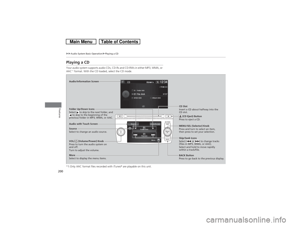 HONDA CROSSTOUR 2014 1.G Owners Manual 200
uuAudio System Basic OperationuPlaying a CD
Features
Playing a CDYour audio system supports audio CDs, CD-Rs and CD-RWs in either MP3, WMA, or 
AAC
*1 format. With the CD loaded, select the CD mod