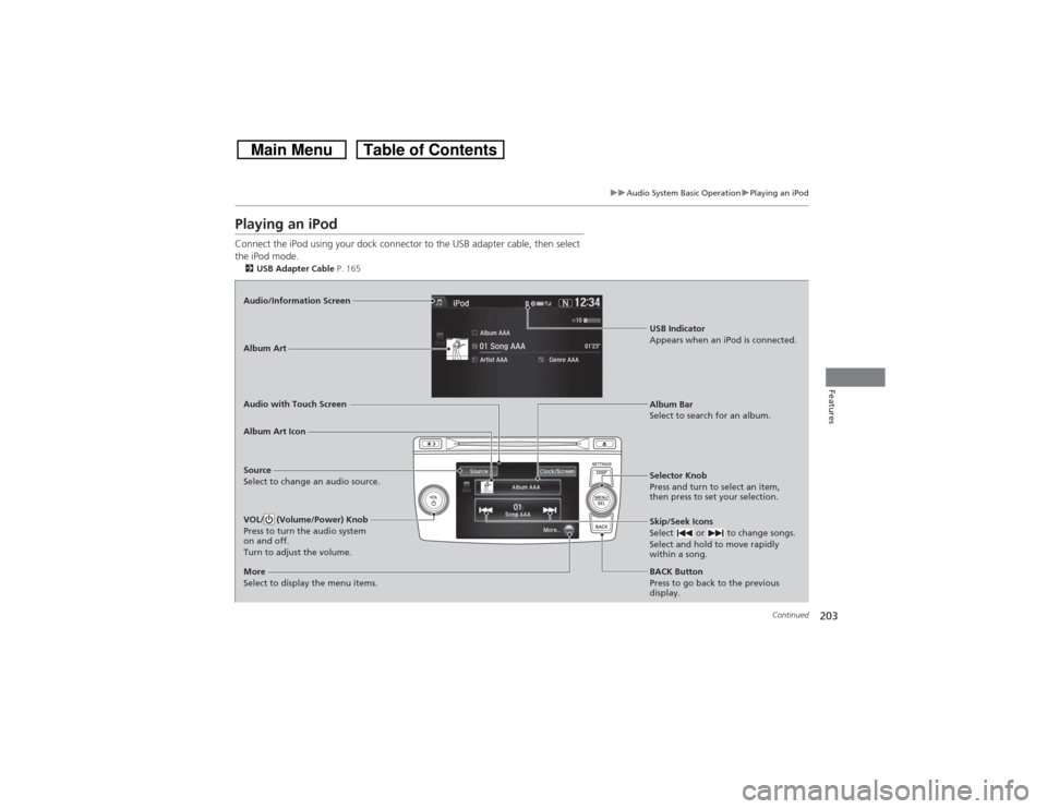 HONDA CROSSTOUR 2014 1.G Owners Manual 203
uuAudio System Basic OperationuPlaying an iPod
Continued
Features
Playing an iPodConnect the iPod using your dock connector to the USB adapter cable, then select 
the iPod mode.2USB Adapter Cable 