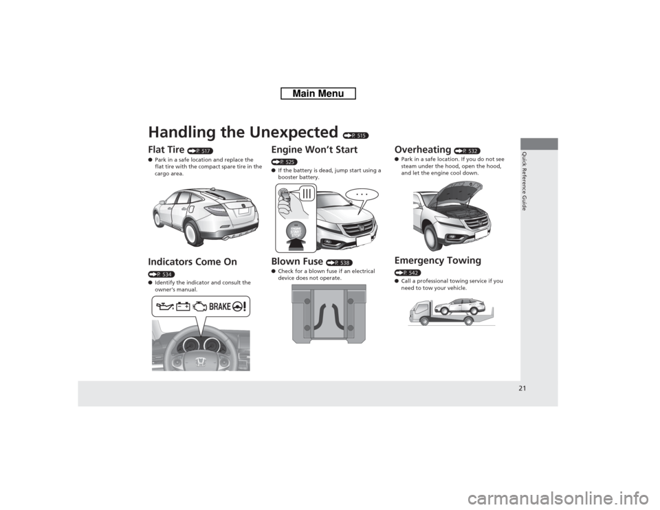 HONDA CROSSTOUR 2014 1.G Owners Manual Quick Reference Guide21
Handling the Unexpected 
(P 515)
Flat Tire 
(P 517)
●Park in a safe location and replace the 
flat tire with the compact spare tire in the 
cargo area.
Indicators Come On (P 