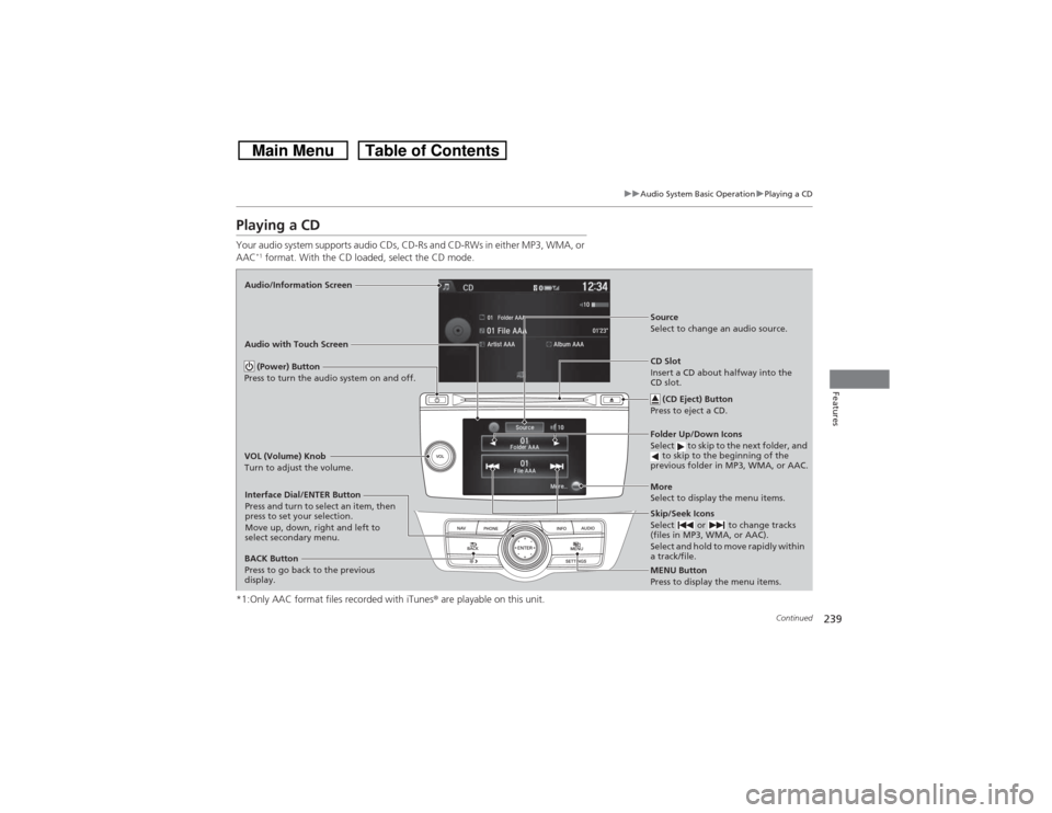 HONDA CROSSTOUR 2014 1.G Owners Manual 239
uuAudio System Basic OperationuPlaying a CD
Continued
Features
Playing a CDYour audio system supports audio CDs, CD-Rs and CD-RWs in either MP3, WMA, or 
AAC
*1 format. With the CD loaded, select 