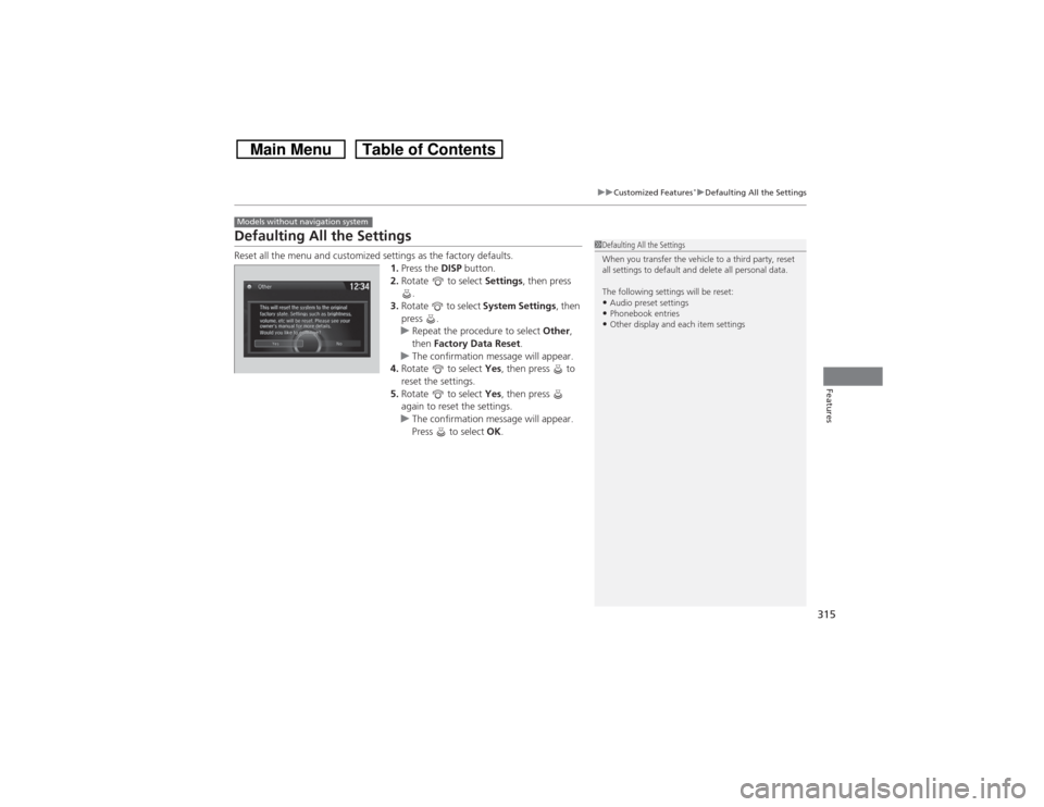 HONDA CROSSTOUR 2014 1.G Owners Manual 315
uuCustomized Features
*uDefaulting All the Settings
Features
Defaulting All the SettingsReset all the menu and customized settings as the factory defaults.
1.Press the DISP button.
2.Rotate   to s