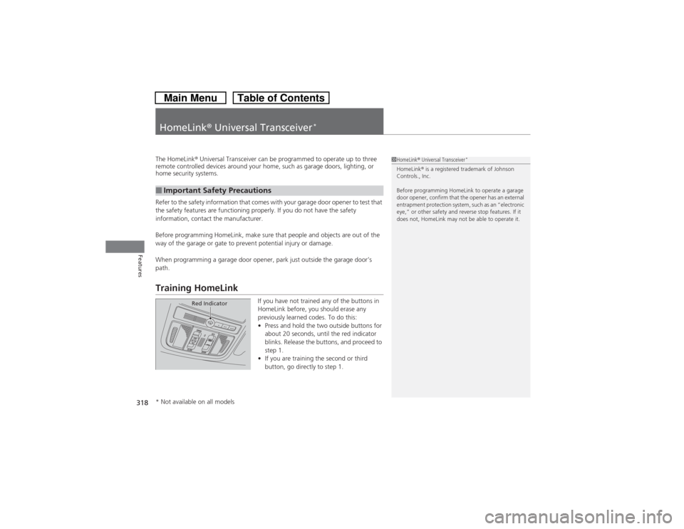 HONDA CROSSTOUR 2014 1.G Owners Manual 318Features
HomeLink® Universal Transceiver
*
The HomeLink® Universal Transceiver can be programmed to operate up to three 
remote controlled devices around your home, such as garage doors, lighting
