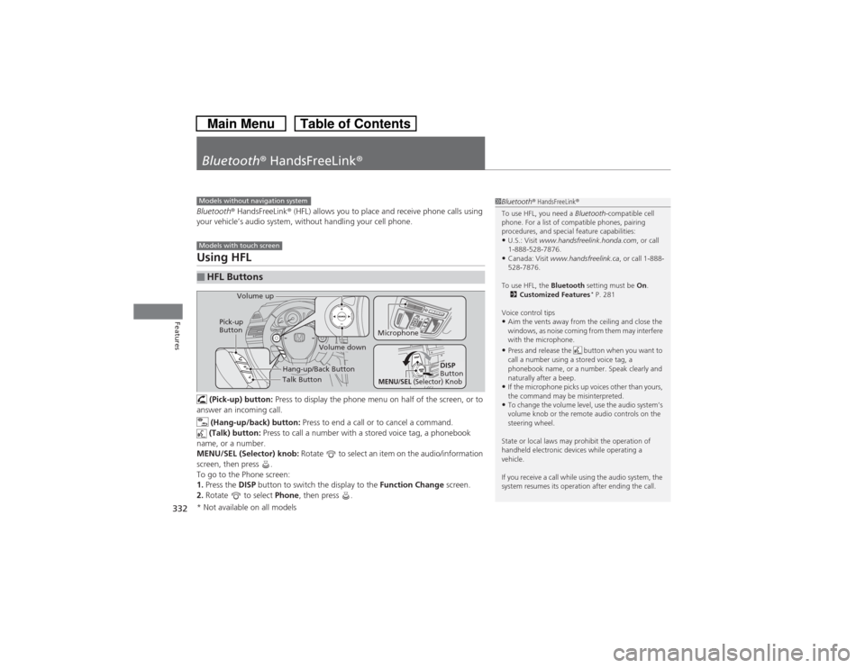HONDA CROSSTOUR 2014 1.G Owners Manual 332Features
Bluetooth® HandsFreeLink®Bluetooth® HandsFreeLink® (HFL) allows you to place and receive phone calls using 
your vehicle’s audio system, without handling your cell phone.Using HFL (P