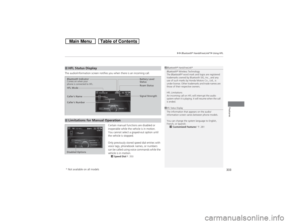 HONDA CROSSTOUR 2014 1.G Owners Manual 333
uuBluetooth® HandsFreeLink®uUsing HFL
Features
The audio/information screen notifies you when there is an incoming call.
Certain manual functions are disabled or 
inoperable while the vehicle is