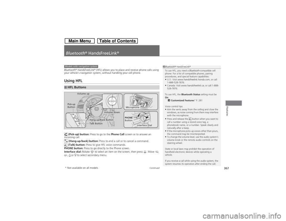 HONDA CROSSTOUR 2014 1.G Owners Manual 367
Continued
Features
Bluetooth® HandsFreeLink®Bluetooth® HandsFreeLink® (HFL) allows you to place and receive phone calls using 
your vehicle’s navigation system, without handling your cell ph