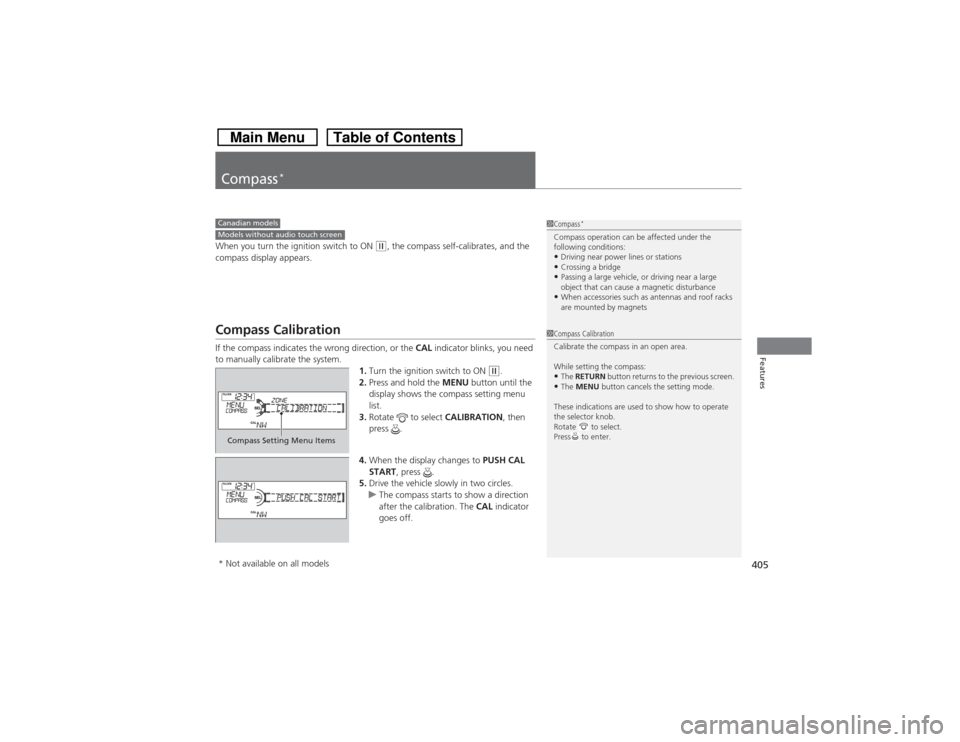 HONDA CROSSTOUR 2014 1.G Owners Manual 405Features
Compass
*
When you turn the ignition switch to ON 
(w, the compass self-calibrates, and the 
compass display appears.
Compass CalibrationIf the compass indicates the wrong direction, or th