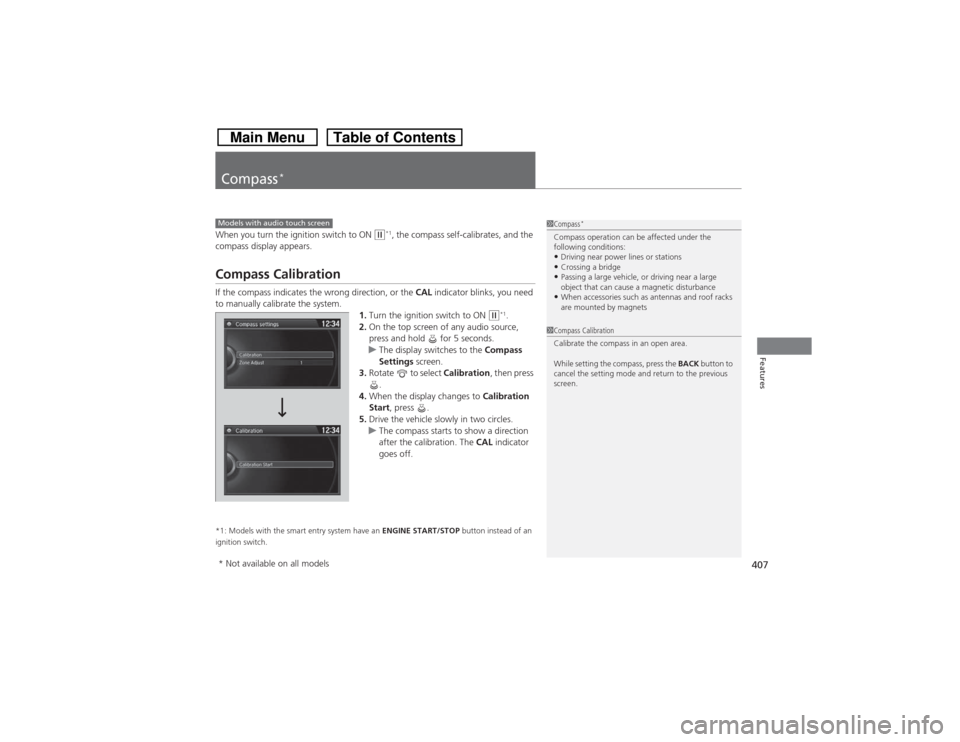 HONDA CROSSTOUR 2014 1.G Owners Manual 407Features
Compass
*
When you turn the ignition switch to ON 
(w*1, the compass self-calibrates, and the 
compass display appears.
Compass CalibrationIf the compass indicates the wrong direction, or 