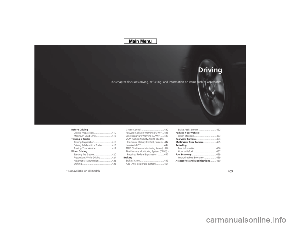 HONDA CROSSTOUR 2014 1.G Owners Manual 409
Driving
This chapter discusses driving, refueling, and information on items such as accessories.
Before Driving
Driving Preparation .......................... 410
Maximum Load Limit...............