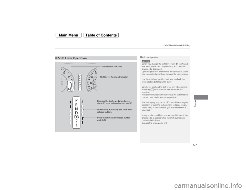 HONDA CROSSTOUR 2014 1.G Owners Manual 427
uuWhen DrivinguShifting
Driving
■Shift Lever Operation
1Shift Lever OperationNOTICEWhen you change the shift lever from 
(D to 
(R and 
vice versa, come to a complete stop and keep the 
brake pe