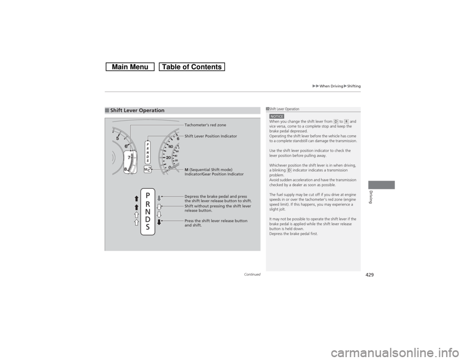 HONDA CROSSTOUR 2014 1.G Owners Manual Continued
429
uuWhen DrivinguShifting
Driving
■Shift Lever Operation
1Shift Lever OperationNOTICEWhen you change the shift lever from 
(D to 
(R and 
vice versa, come to a complete stop and keep the