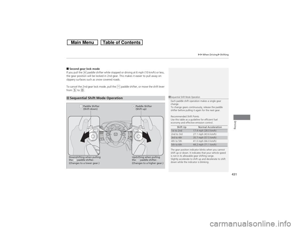 HONDA CROSSTOUR 2014 1.G Owners Manual 431
uuWhen DrivinguShifting
Driving
■Second gear lock mode
If you pull the 
(+ paddle shifter while stopped or driving at 6 mph (10 km/h) or less, 
the gear position will be locked in 2nd gear. This