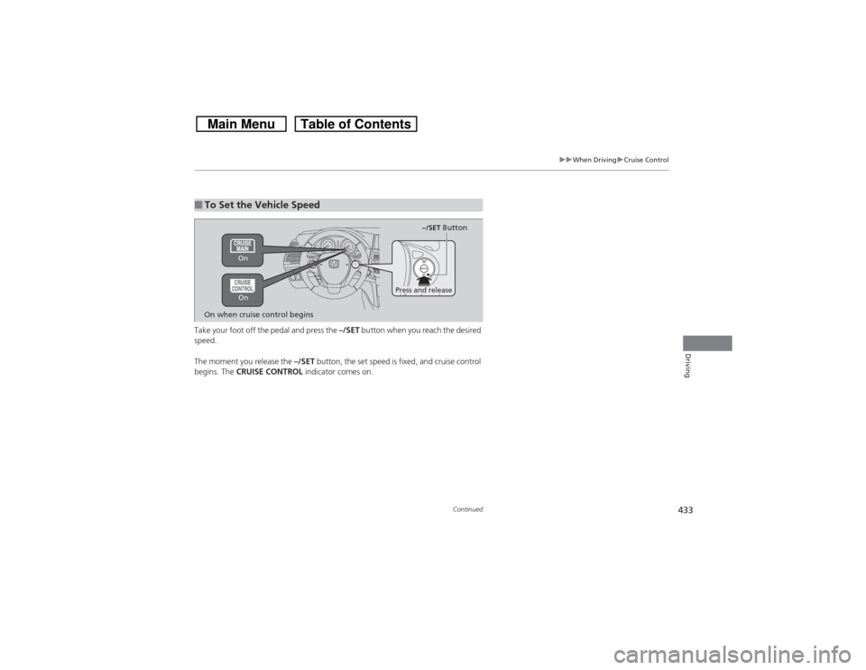 HONDA CROSSTOUR 2014 1.G Owners Manual 433
uuWhen DrivinguCruise Control
Continued
Driving
Take your foot off the pedal and press the –/SET button when you reach the desired 
speed. 
The moment you release the –/SET button, the set spe