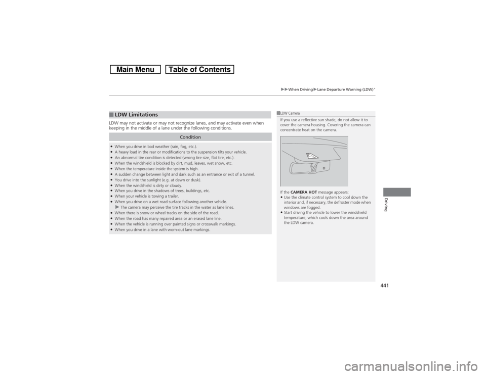 HONDA CROSSTOUR 2014 1.G Owners Manual 441
uuWhen DrivinguLane Departure Warning (LDW)
*
Driving
LDW may not activate or may not recognize lanes, and may activate even when 
keeping in the middle of a lane under the following conditions.