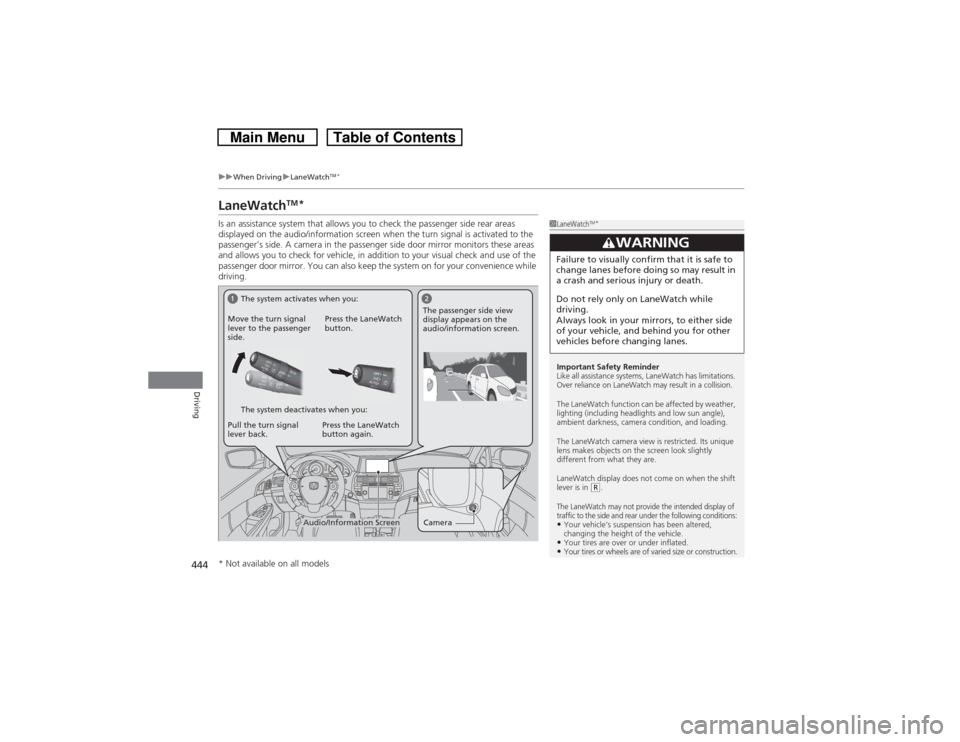 HONDA CROSSTOUR 2014 1.G Owners Manual 444
uuWhen DrivinguLaneWatch
TM*
Driving
LaneWatch
TM
*
Is an assistance system that allows you to check the passenger side rear areas 
displayed on the audio/information screen when the turn signal i