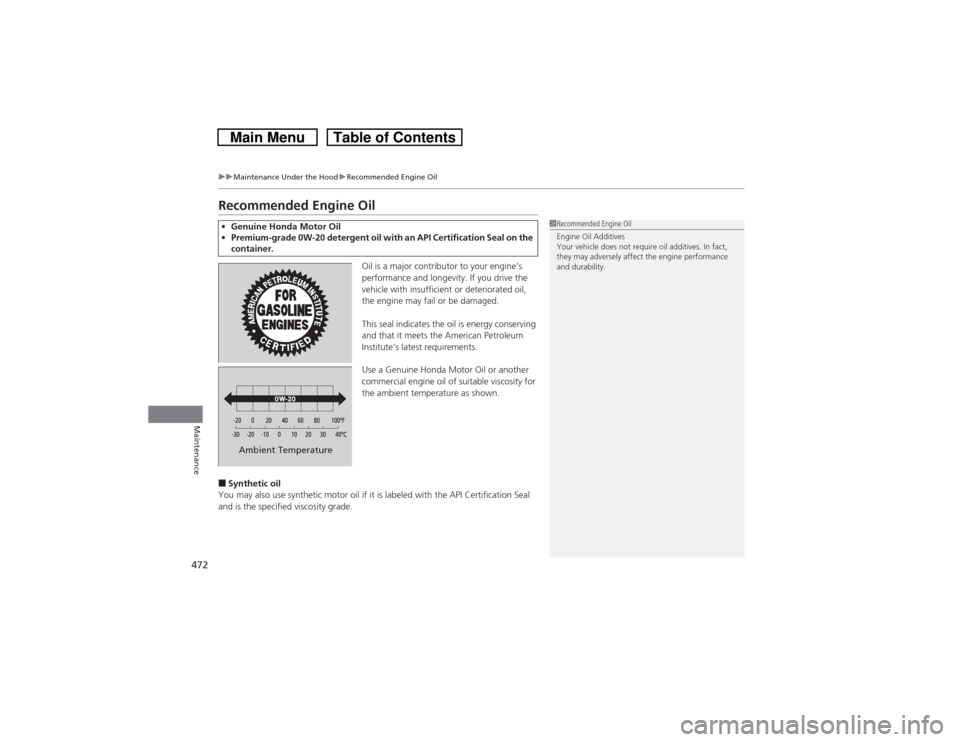 HONDA CROSSTOUR 2014 1.G Owners Manual 472
uuMaintenance Under the HooduRecommended Engine Oil
Maintenance
Recommended Engine Oil
Oil is a major contributor to your engine’s 
performance and longevity. If you drive the 
vehicle with insu