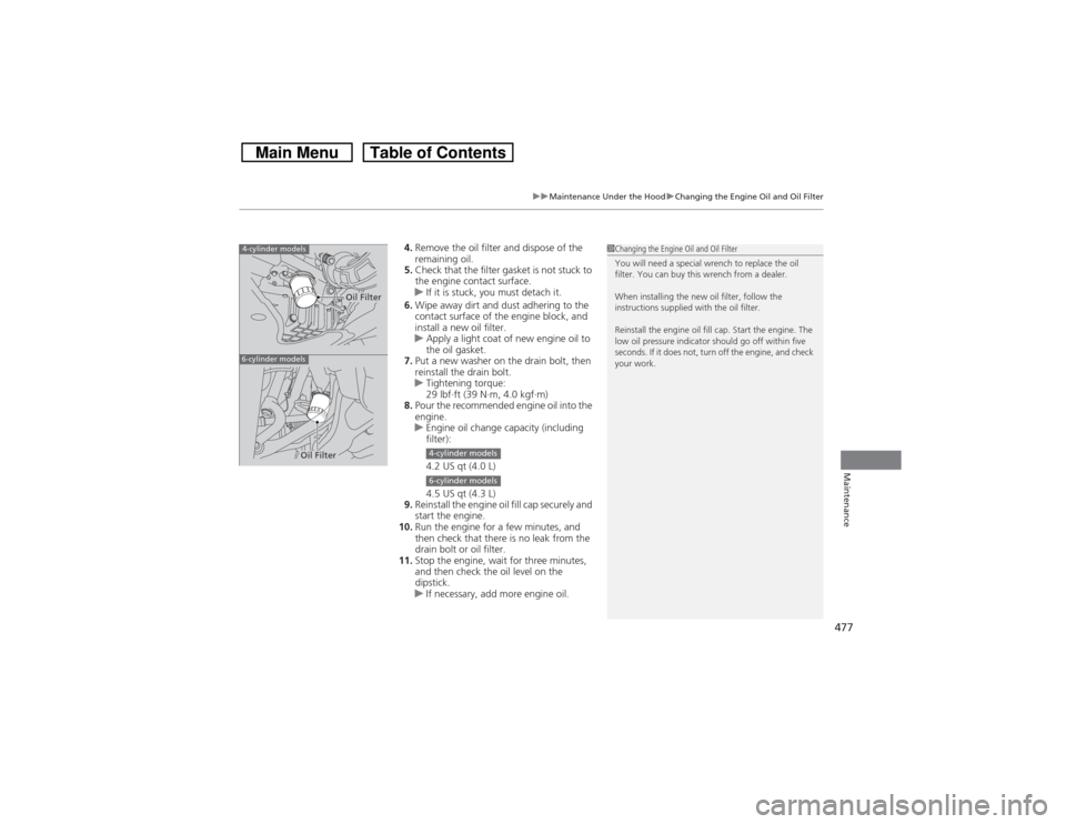 HONDA CROSSTOUR 2014 1.G Owners Manual 477
uuMaintenance Under the HooduChanging the Engine Oil and Oil Filter
Maintenance
4.Remove the oil filter and dispose of the 
remaining oil.
5.Check that the filter gasket is not stuck to 
the engin